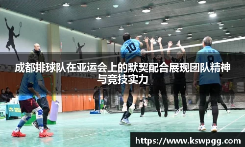 成都排球队在亚运会上的默契配合展现团队精神与竞技实力