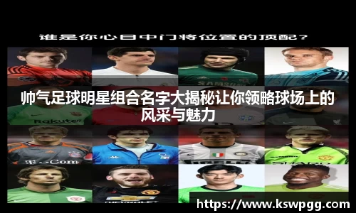 帅气足球明星组合名字大揭秘让你领略球场上的风采与魅力