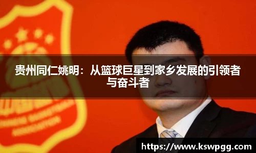 贵州同仁姚明：从篮球巨星到家乡发展的引领者与奋斗者