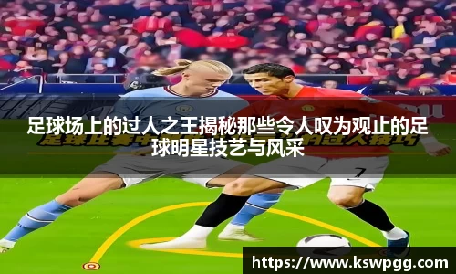 足球场上的过人之王揭秘那些令人叹为观止的足球明星技艺与风采
