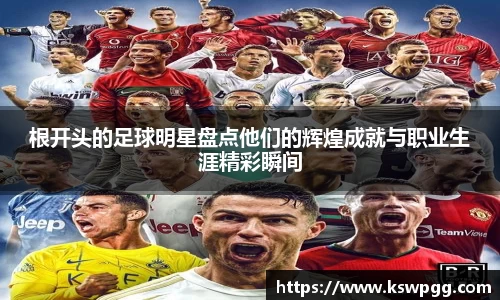 根开头的足球明星盘点他们的辉煌成就与职业生涯精彩瞬间