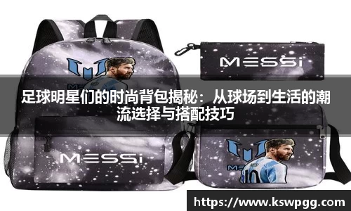 足球明星们的时尚背包揭秘：从球场到生活的潮流选择与搭配技巧