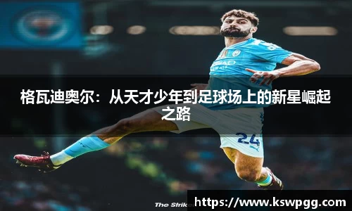 格瓦迪奥尔：从天才少年到足球场上的新星崛起之路