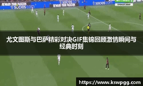 尤文图斯与巴萨精彩对决GIF集锦回顾激情瞬间与经典时刻