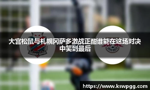 大宫松鼠与札幌冈萨多激战正酣谁能在这场对决中笑到最后