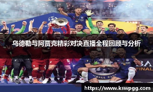 乌德勒与阿贾克精彩对决直播全程回顾与分析