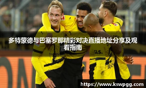 多特蒙德与巴塞罗那精彩对决直播地址分享及观看指南