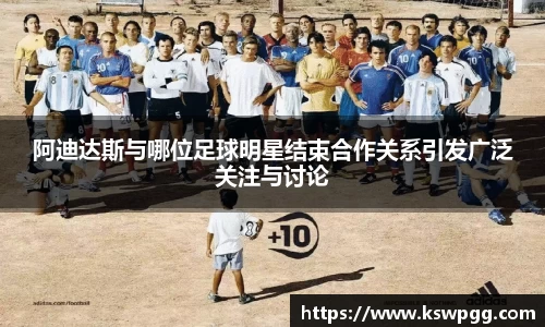 阿迪达斯与哪位足球明星结束合作关系引发广泛关注与讨论