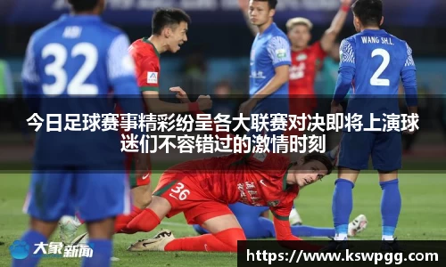 今日足球赛事精彩纷呈各大联赛对决即将上演球迷们不容错过的激情时刻